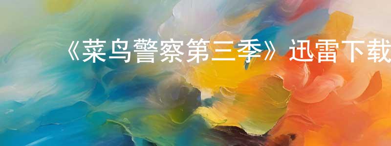 ﻿陈君聪发布﻿《菜鸟警察第三季》迅雷下载/在线观看-犯罪历史-美剧天堂